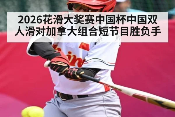 2026花滑大奖赛中国杯中国双人滑对加拿大组合短节目胜负手 - kaiyun